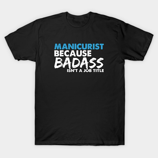 Manicurist because badass isn't a job title. Suitable presents for him and her T-Shirt by SerenityByAlex